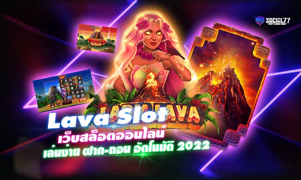 Lava Slot เว็บสล็อตออนไลน์ เล่นง่าย ฝาก-ถอน อัตโนมัติ 2022